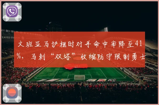 文班亚马护框时对手命中率降至41%，马刺“双塔”收缩防守限制勇士突破路径