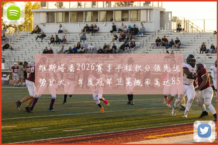 维斯塔潘2026赛季半程积分领先优势扩大，年度冠军卫冕概率高达85%
