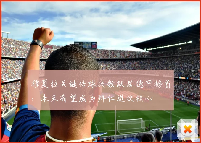 穆夏拉关键传球次数跃居德甲榜首，未来有望成为拜仁进攻核心
