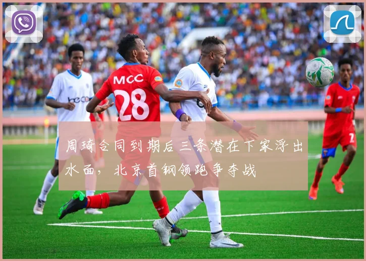 周琦合同到期后三条潜在下家浮出水面，北京首钢领跑争夺战