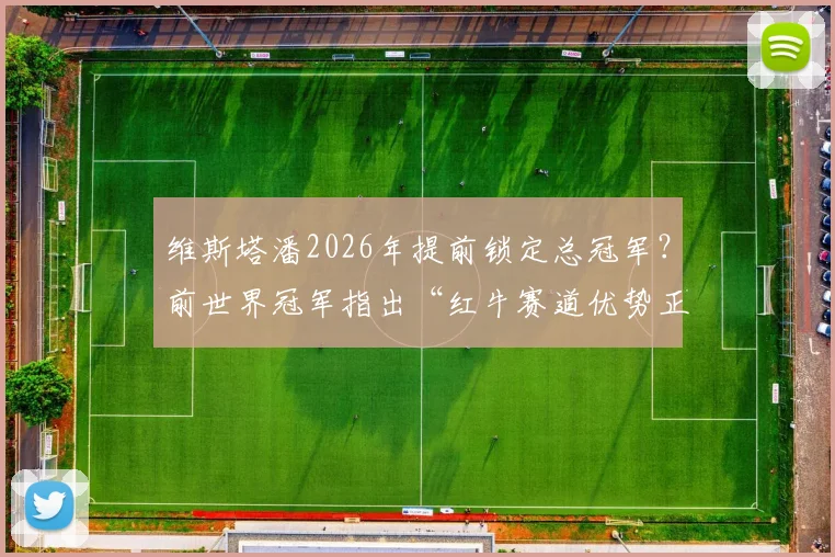 维斯塔潘2026年提前锁定总冠军？前世界冠军指出“红牛赛道优势正在削弱”